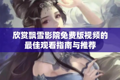 欣赏飘雪影院免费版视频的最佳观看指南与推荐