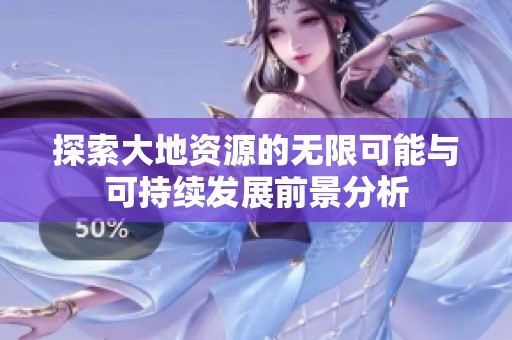 探索大地资源的无限可能与可持续发展前景分析