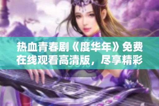 热血青春剧《度华年》免费在线观看高清版，尽享精彩剧情