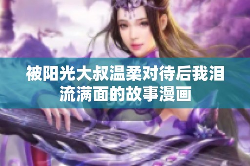 被阳光大叔温柔对待后我泪流满面的故事漫画