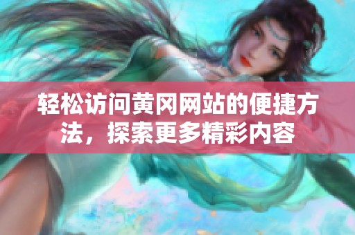 轻松访问黄冈网站的便捷方法，探索更多精彩内容