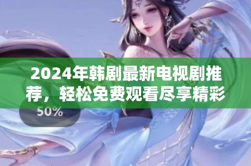2024年韩剧最新电视剧推荐，轻松免费观看尽享精彩剧情