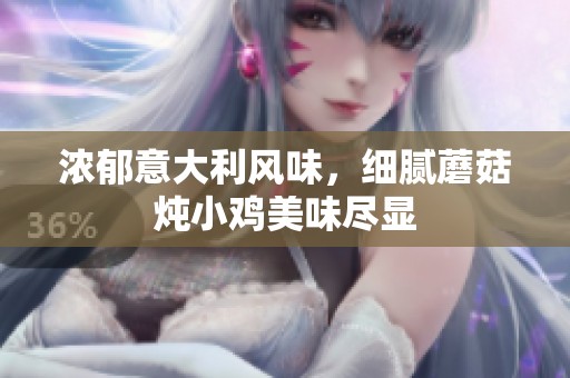 浓郁意大利风味，细腻蘑菇炖小鸡美味尽显
