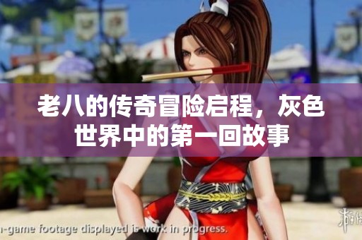 老八的传奇冒险启程，灰色世界中的第一回故事