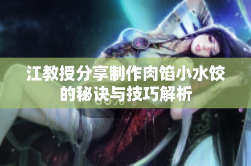 江教授分享制作肉馅小水饺的秘诀与技巧解析