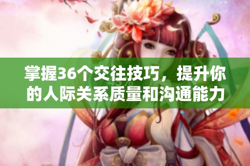 掌握36个交往技巧，提升你的人际关系质量和沟通能力