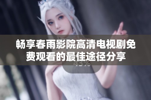 畅享春雨影院高清电视剧免费观看的最佳途径分享