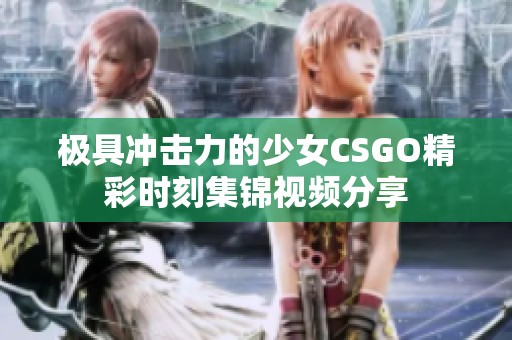 极具冲击力的少女CSGO精彩时刻集锦视频分享