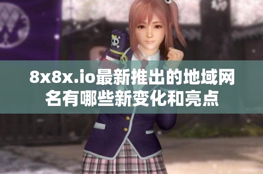 8x8x.io最新推出的地域网名有哪些新变化和亮点