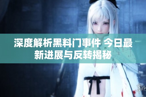 深度解析黑料门事件 今日最新进展与反转揭秘