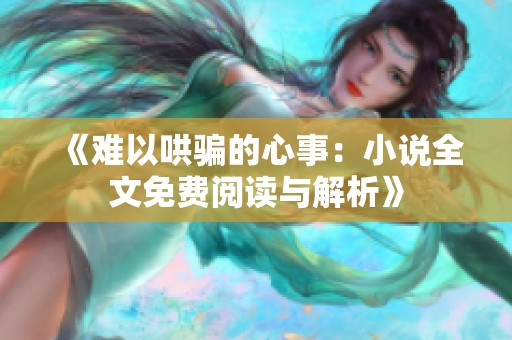 《难以哄骗的心事：小说全文免费阅读与解析》