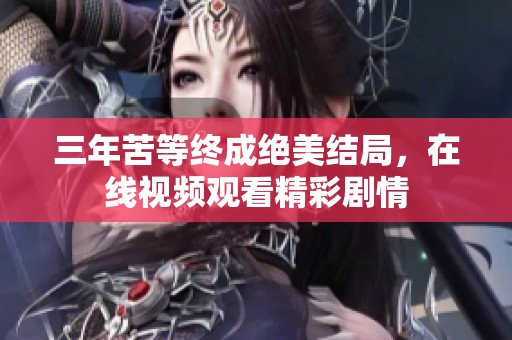 三年苦等终成绝美结局，在线视频观看精彩剧情