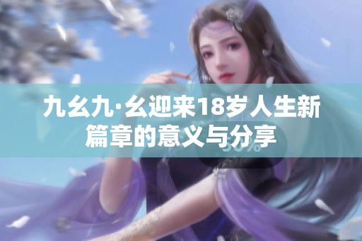 九幺九·幺迎来18岁人生新篇章的意义与分享