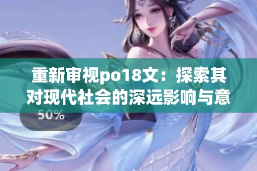 重新审视po18文：探索其对现代社会的深远影响与意义