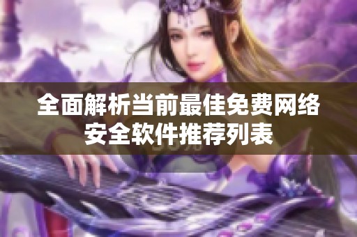 全面解析当前最佳免费网络安全软件推荐列表