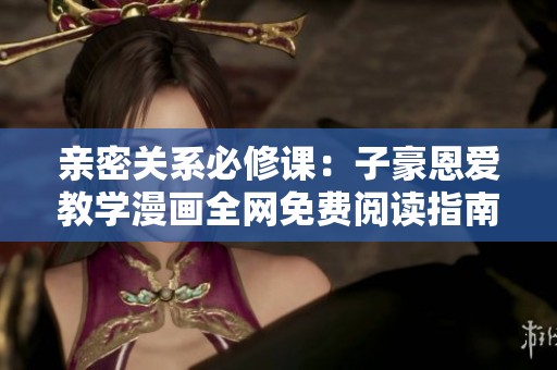 亲密关系必修课：子豪恩爱教学漫画全网免费阅读指南