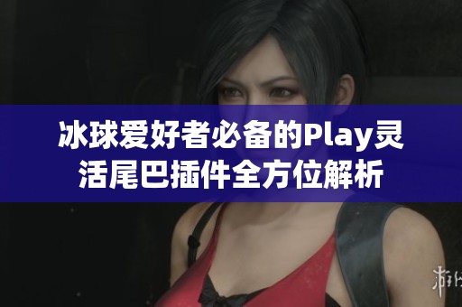 冰球爱好者必备的Play灵活尾巴插件全方位解析