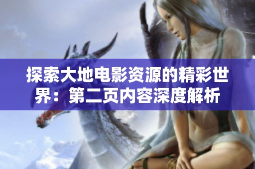 探索大地电影资源的精彩世界：第二页内容深度解析