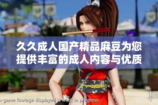 久久成人国产精品麻豆为您提供丰富的成人内容与优质体验