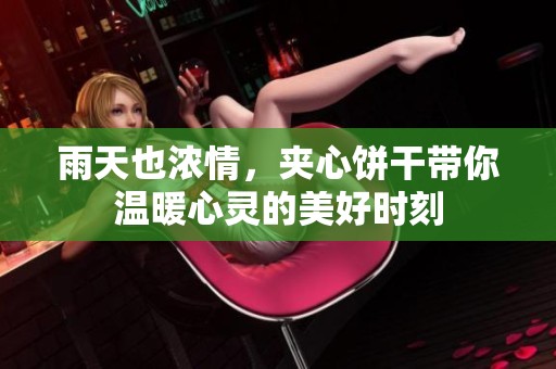 雨天也浓情，夹心饼干带你温暖心灵的美好时刻