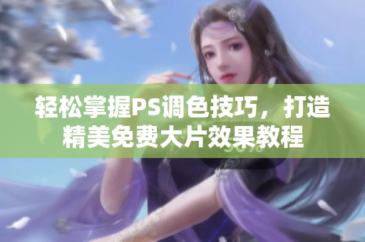 轻松掌握PS调色技巧，打造精美免费大片效果教程