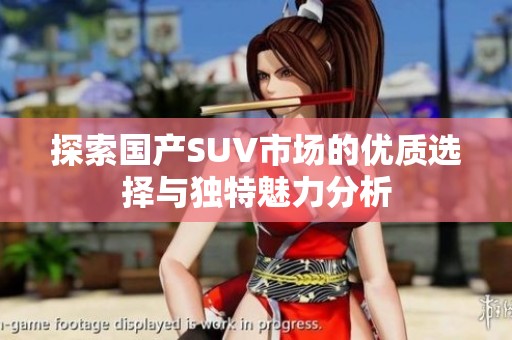 探索国产SUV市场的优质选择与独特魅力分析