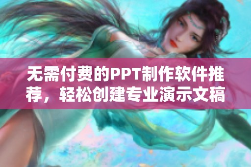 无需付费的PPT制作软件推荐，轻松创建专业演示文稿