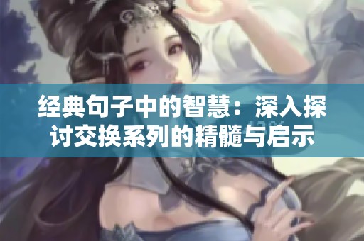 经典句子中的智慧：深入探讨交换系列的精髓与启示
