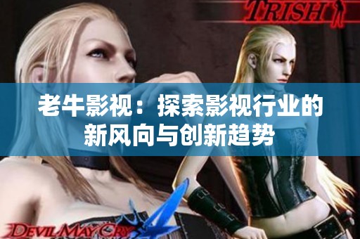 老牛影视：探索影视行业的新风向与创新趋势