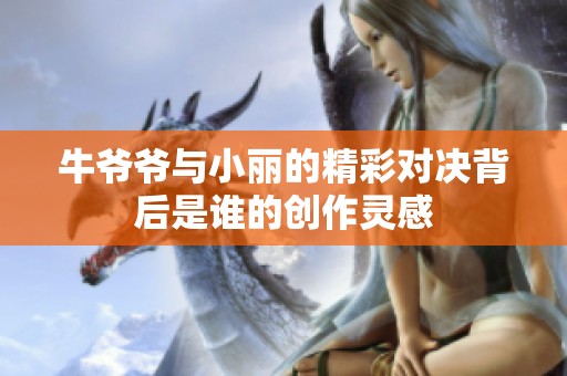 牛爷爷与小丽的精彩对决背后是谁的创作灵感