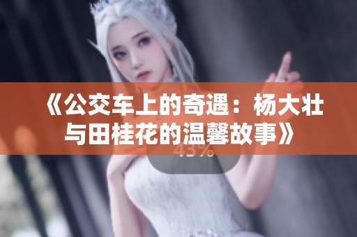《公交车上的奇遇：杨大壮与田桂花的温馨故事》
