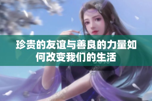 珍贵的友谊与善良的力量如何改变我们的生活