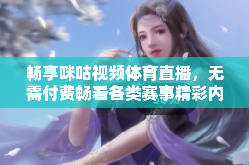 畅享咪咕视频体育直播，无需付费畅看各类赛事精彩内容
