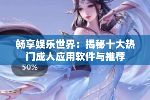 畅享娱乐世界：揭秘十大热门成人应用软件与推荐
