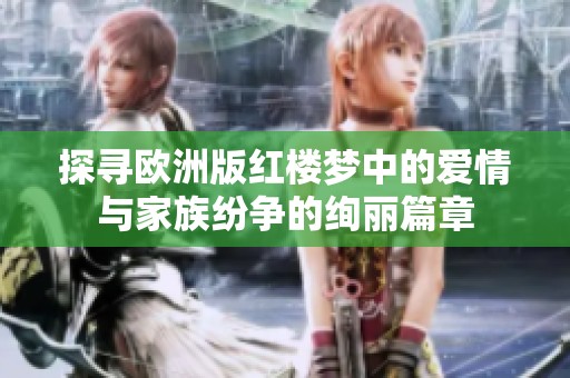探寻欧洲版红楼梦中的爱情与家族纷争的绚丽篇章
