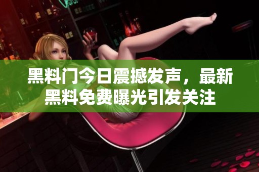 黑料门今日震撼发声，最新黑料免费曝光引发关注