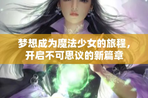 梦想成为魔法少女的旅程，开启不可思议的新篇章