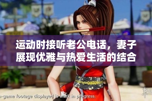 运动时接听老公电话，妻子展现优雅与热爱生活的结合