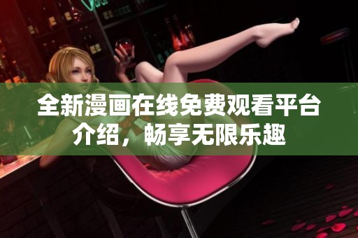 全新漫画在线免费观看平台介绍，畅享无限乐趣