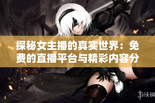 探秘女主播的真实世界：免费的直播平台与精彩内容分享