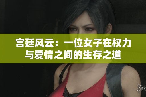 宫廷风云：一位女子在权力与爱情之间的生存之道