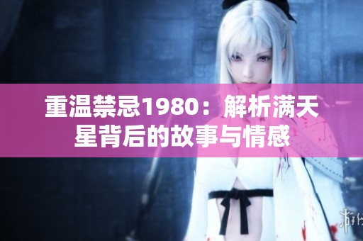 重温禁忌1980：解析满天星背后的故事与情感