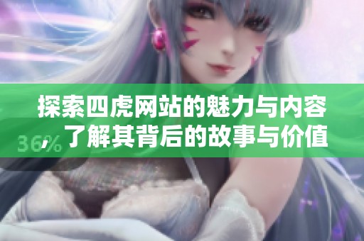 探索四虎网站的魅力与内容，了解其背后的故事与价值