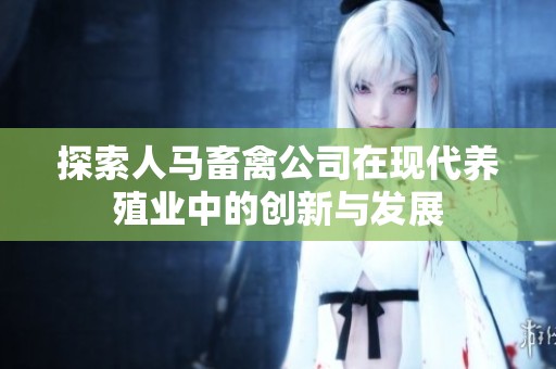 探索人马畜禽公司在现代养殖业中的创新与发展