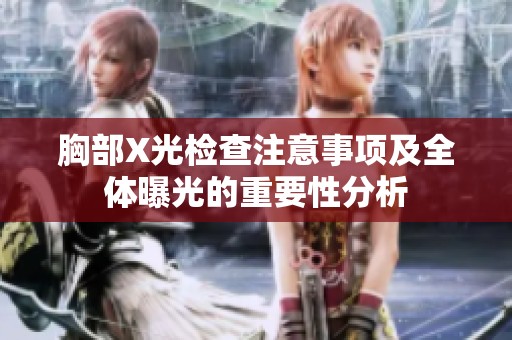 胸部X光检查注意事项及全体曝光的重要性分析