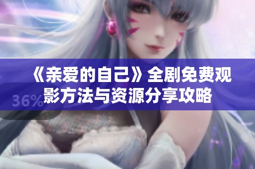 《亲爱的自己》全剧免费观影方法与资源分享攻略