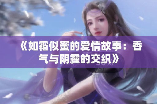 《如霜似蜜的爱情故事：香气与阴霾的交织》