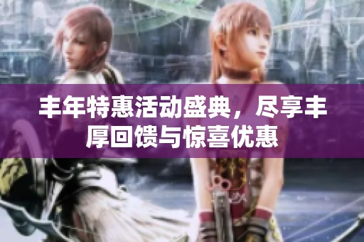 丰年特惠活动盛典，尽享丰厚回馈与惊喜优惠