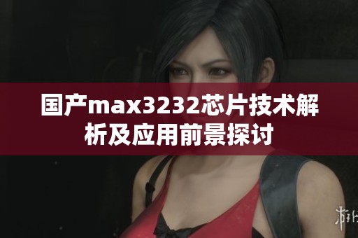 国产max3232芯片技术解析及应用前景探讨