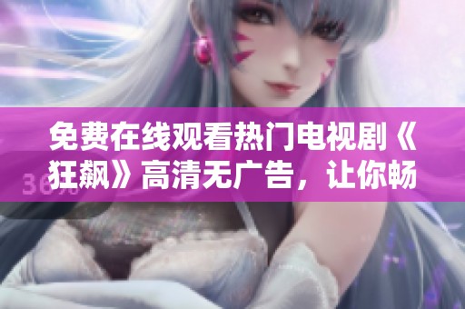 免费在线观看热门电视剧《狂飙》高清无广告，让你畅享精彩剧情